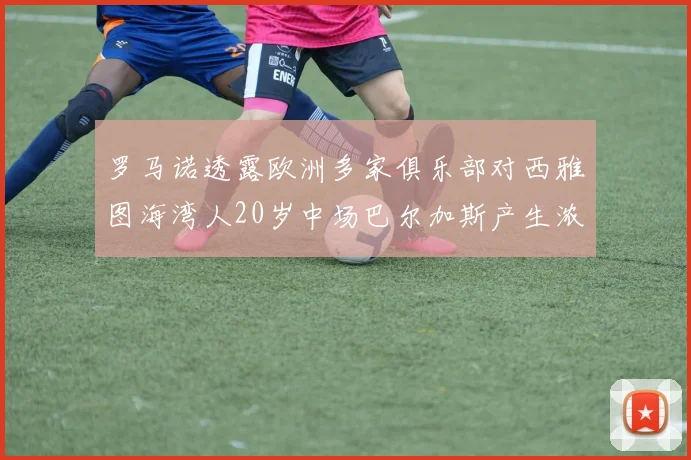 罗马诺透露欧洲多家俱乐部对西雅图海湾人20岁中场巴尔加斯产生浓厚兴趣