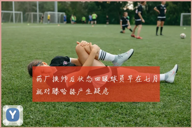 药厂换帅后状态回暖球员早在七月就对滕哈赫产生疑虑