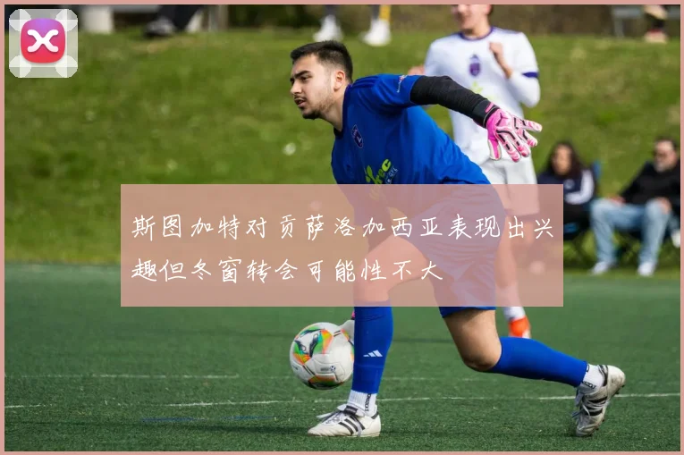 斯图加特对贡萨洛加西亚表现出兴趣但冬窗转会可能性不大