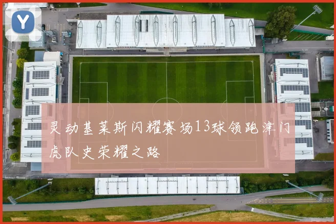 灵动基莱斯闪耀赛场13球领跑津门虎队史荣耀之路