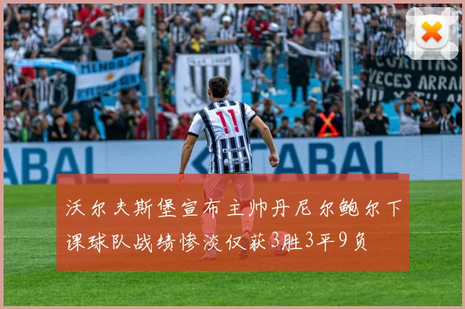沃尔夫斯堡宣布主帅丹尼尔鲍尔下课球队战绩惨淡仅获3胜3平9负