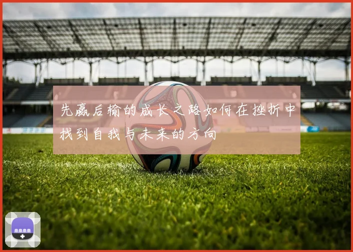 先赢后输的成长之路如何在挫折中找到自我与未来的方向