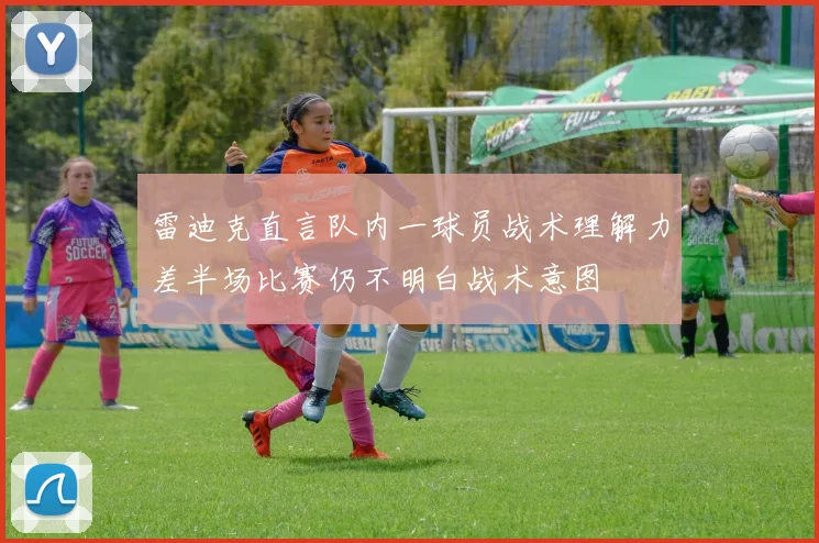 雷迪克直言队内一球员战术理解力差半场比赛仍不明白战术意图