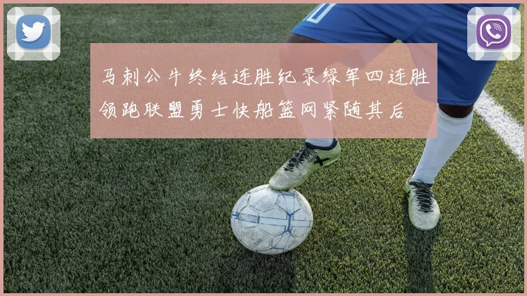 马刺公牛终结连胜纪录绿军四连胜领跑联盟勇士快船篮网紧随其后