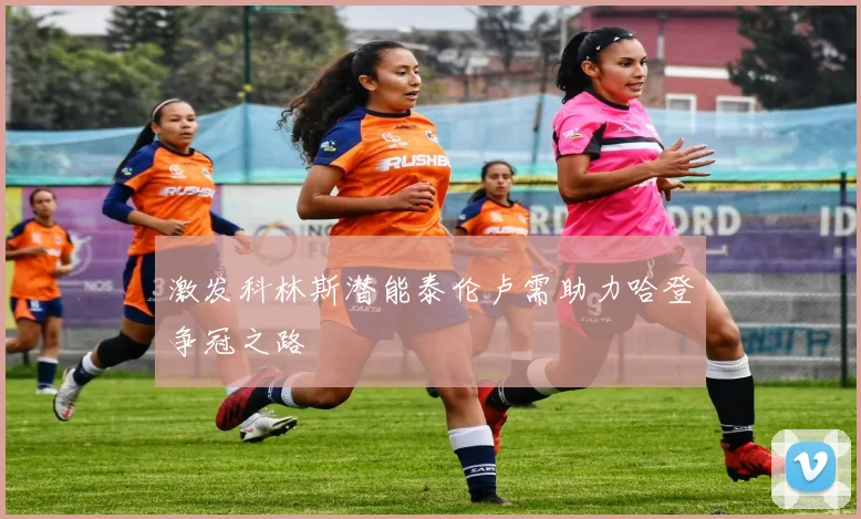 激发科林斯潜能泰伦卢需助力哈登争冠之路