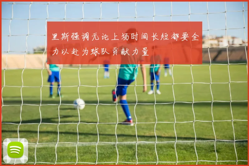 里斯强调无论上场时间长短都要全力以赴为球队贡献力量