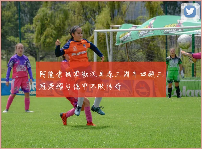 阿隆索执掌勒沃库森三周年回顾三冠荣耀与德甲不败传奇