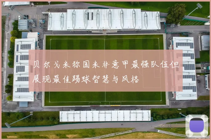 贝尔戈米称国米非意甲最强队伍但展现最佳踢球智慧与风格