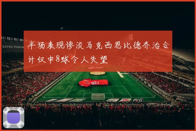 半场表现惨淡马克西恩比德乔治合计仅中8球令人失望