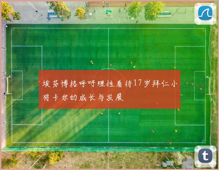 埃芬博格呼吁理性看待17岁拜仁小将卡尔的成长与发展
