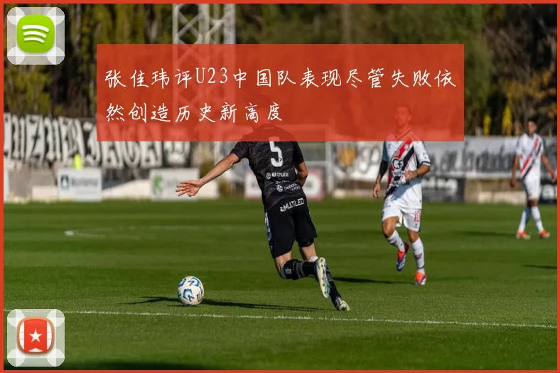 张佳玮评U23中国队表现尽管失败依然创造历史新高度