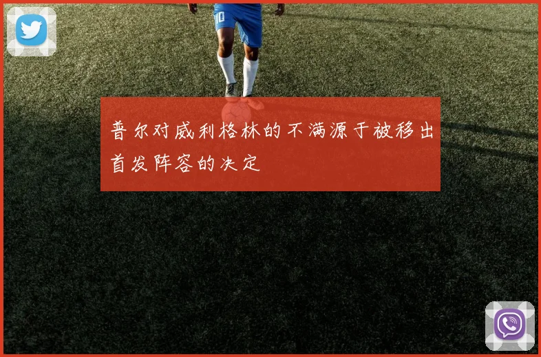 普尔对威利格林的不满源于被移出首发阵容的决定