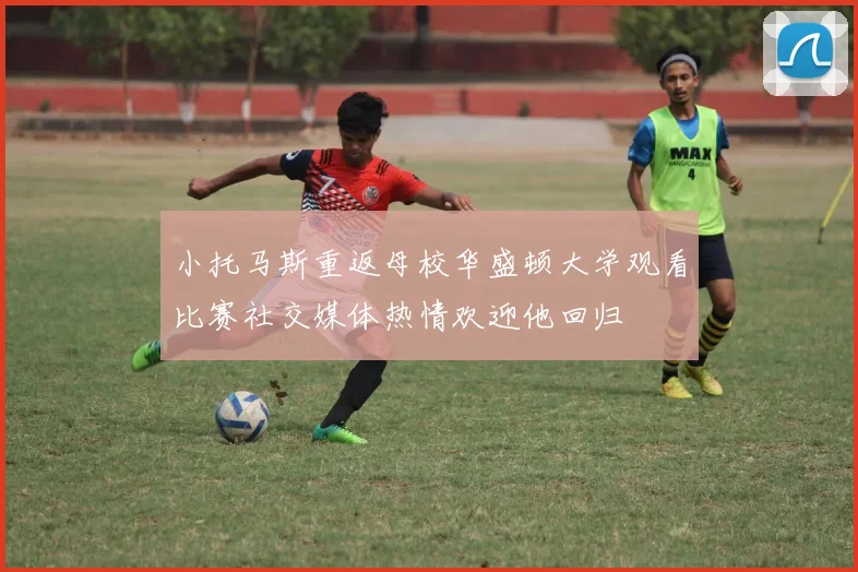 小托马斯重返母校华盛顿大学观看比赛社交媒体热情欢迎他回归